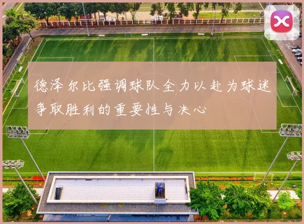 德泽尔比强调球队全力以赴为球迷争取胜利的重要性与决心