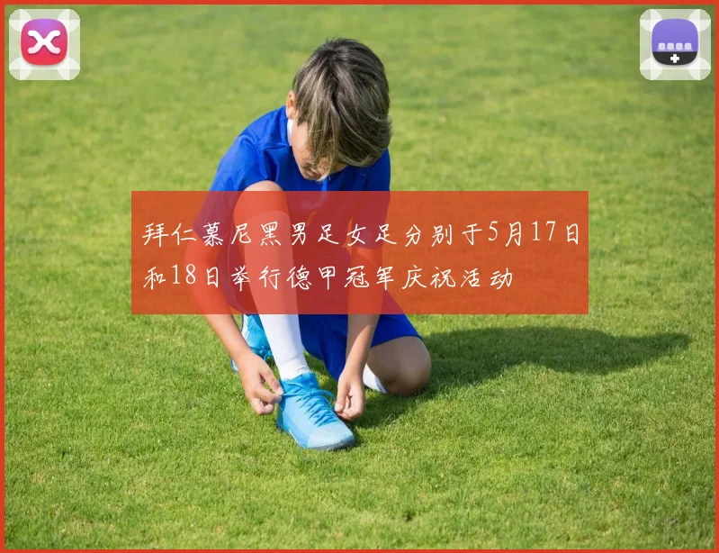 拜仁慕尼黑男足女足分别于5月17日和18日举行德甲冠军庆祝活动