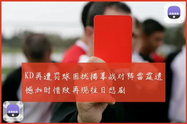 KD再遭罚球困扰揭幕战对阵雷霆遗憾加时惜败再现往日悲剧