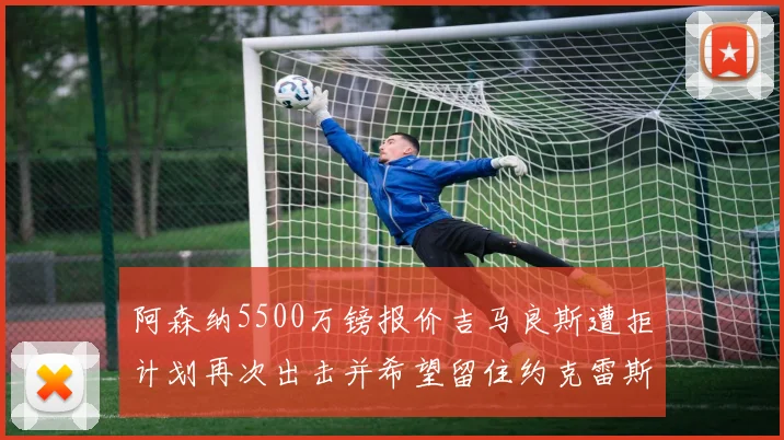 阿森纳5500万镑报价吉马良斯遭拒计划再次出击并希望留住约克雷斯