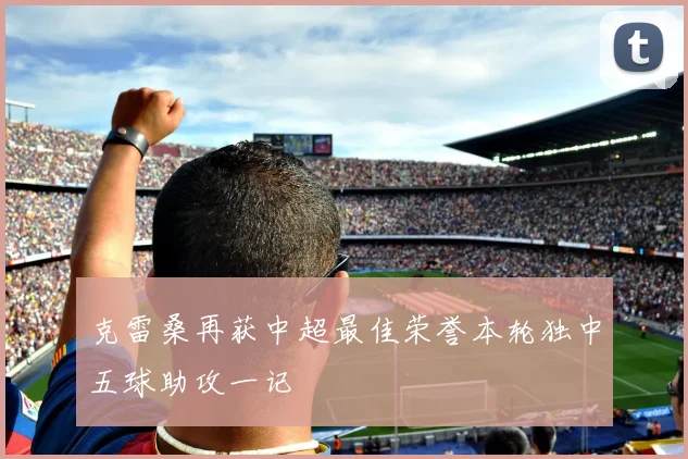 克雷桑再获中超最佳荣誉本轮独中五球助攻一记
