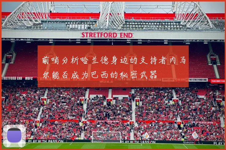 前哨分析哈兰德身边的支持者内马尔能否成为巴西的秘密武器