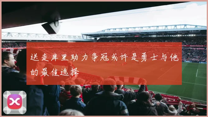 送走库里助力争冠或许是勇士与他的最佳选择
