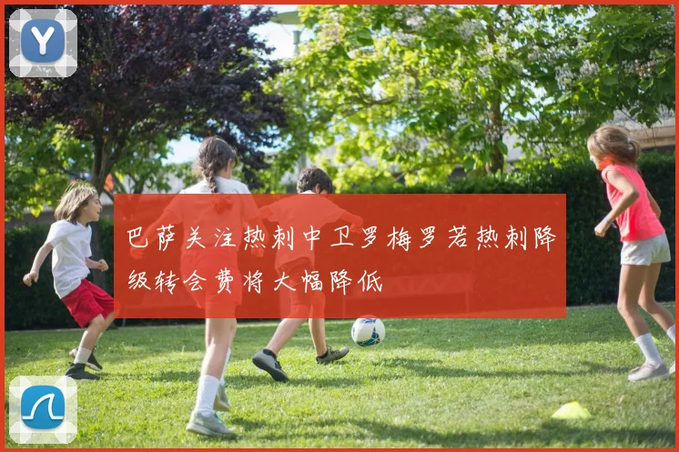 巴萨关注热刺中卫罗梅罗若热刺降级转会费将大幅降低