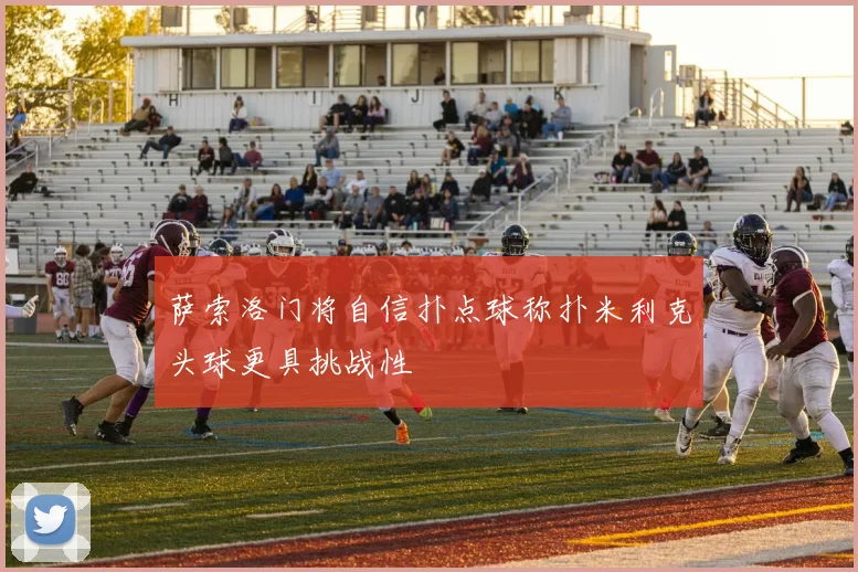萨索洛门将自信扑点球称扑米利克头球更具挑战性